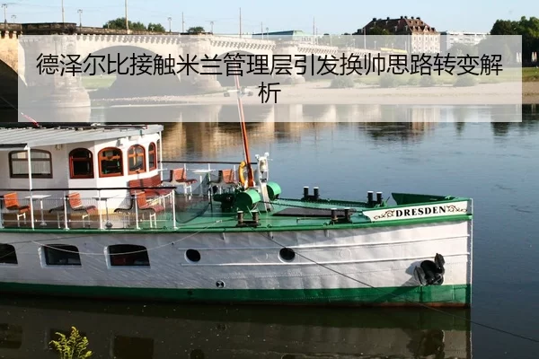 德泽尔比接触米兰管理层引发换帅思路转变解析