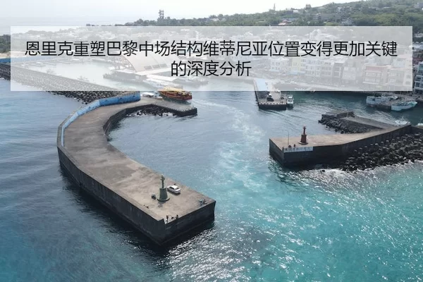 恩里克重塑巴黎中场结构维蒂尼亚位置变得更加关键的深度分析