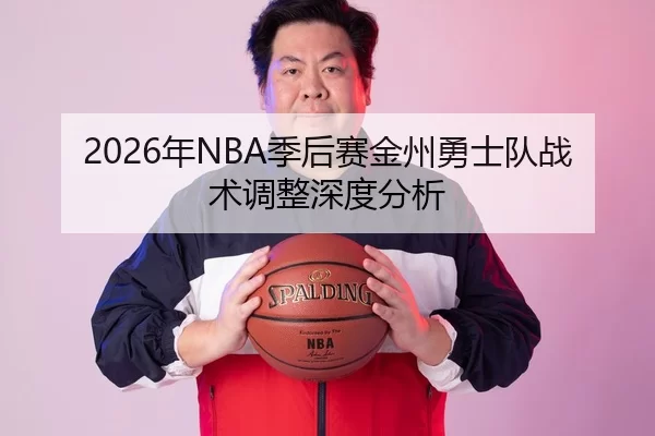 2026年NBA季后赛金州勇士队战术调整深度分析