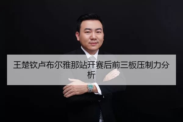 王楚钦卢布尔雅那站开赛后前三板压制力分析