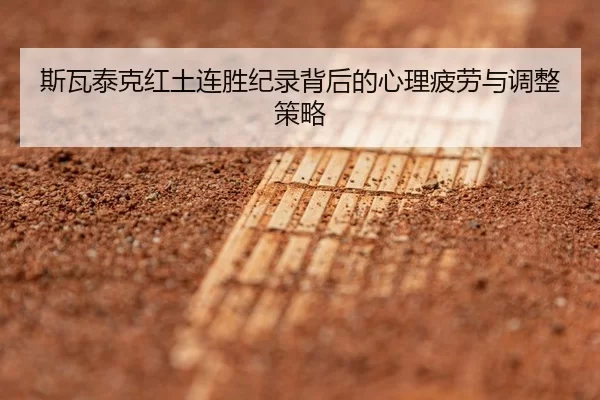 斯瓦泰克红土连胜纪录背后的心理疲劳与调整策略