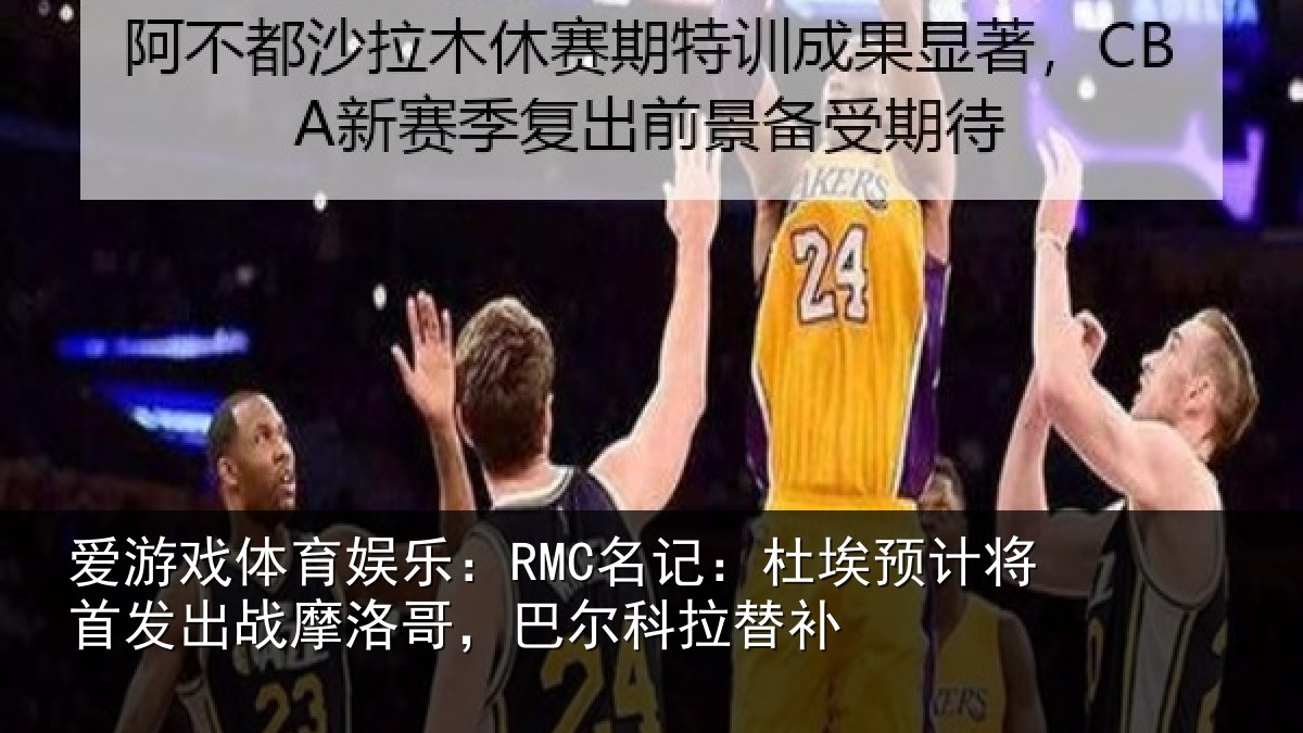 爱游戏体育娱乐:RMC名记:杜埃预计将首发出战摩洛哥,巴尔科拉替补