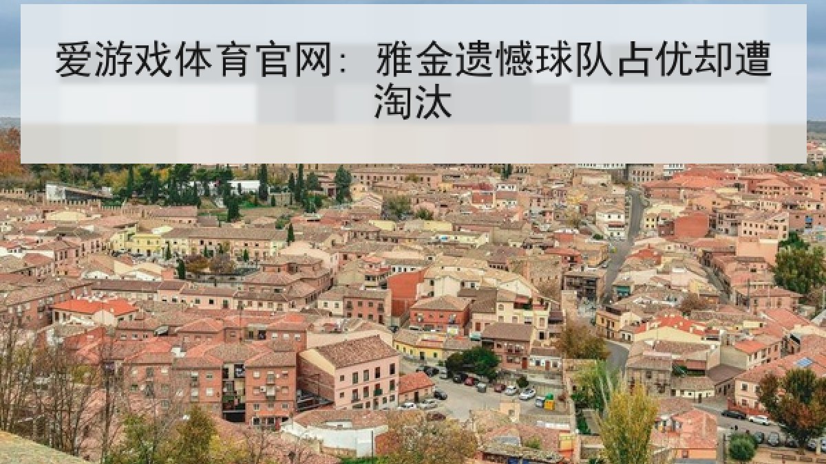 爱游戏体育官网: 雅金遗憾球队占优却遭淘汰 爱游戏体育官网: 雅金遗憾球队占优却遭淘汰