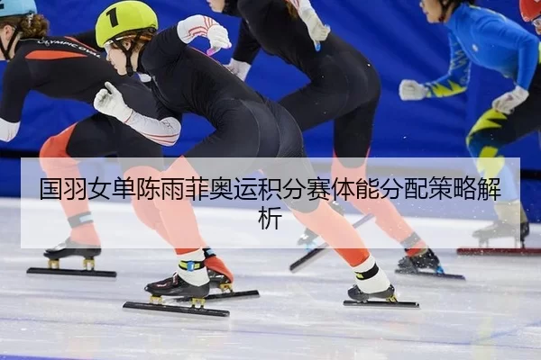 国羽女单陈雨菲奥运积分赛体能分配策略解析