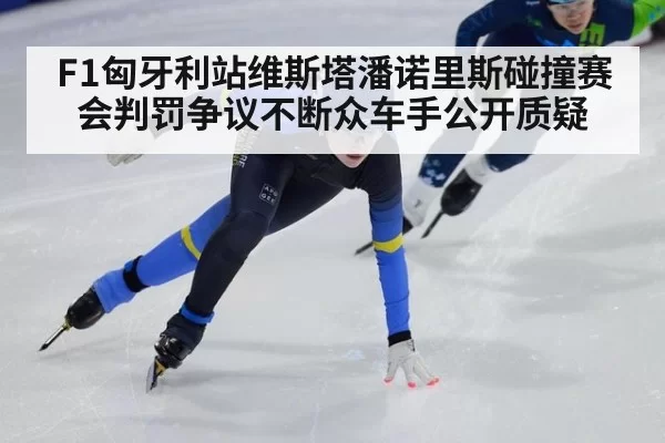 F1匈牙利站维斯塔潘诺里斯碰撞赛会判罚争议不断众车手公开质疑