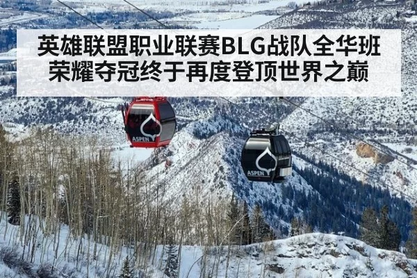 英雄联盟职业联赛BLG战队全华班荣耀夺冠终于再度登顶世界之巅