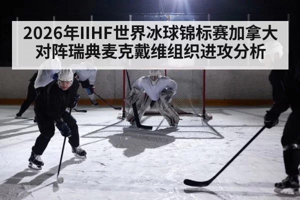 2026年IIHF世界冰球锦标赛加拿大对阵瑞典麦克戴维组织进攻分析